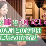 夫が嘘をついていた？ほかの女性との食事は不倫になるのか解説