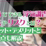 自分でできる浮気調査の方法とリスクとは？メリット・デメリットと注意点も解説