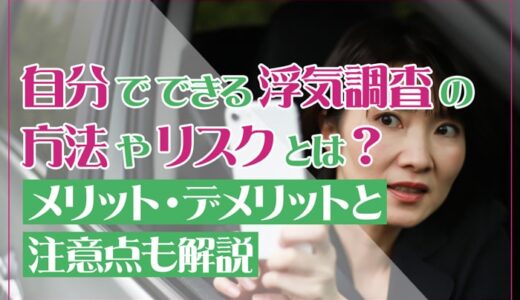 自分でできる浮気調査の方法とリスクとは？メリット・デメリットと注意点も解説