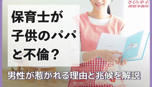 保育士が子供のパパと不倫？男性が惹かれる理由と兆候を解説