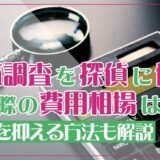 浮気調査を探偵に依頼した際の費用相場は？費用を抑える方法も解説