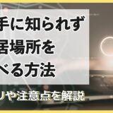 相手に知られずに居場所を調べる方法｜アプリや注意点を解説