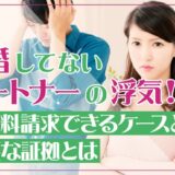 結婚してないパートナーの浮気！慰謝料請求できるケースと必要な証拠とは