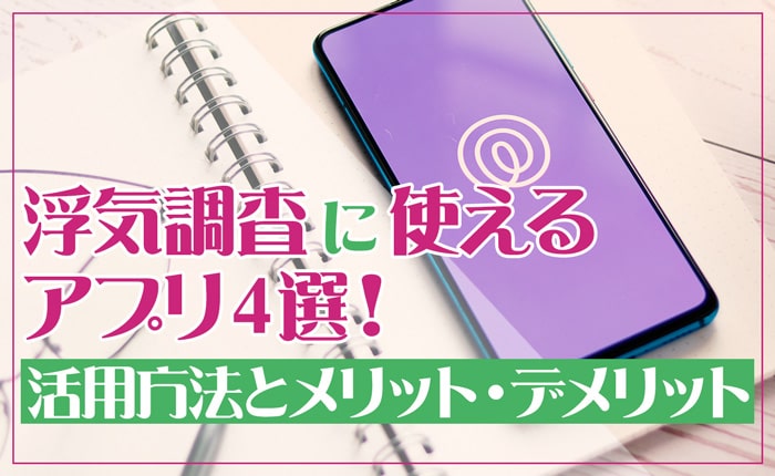 浮気調査に使えるアプリ4選！活用方法とメリット・デメリット