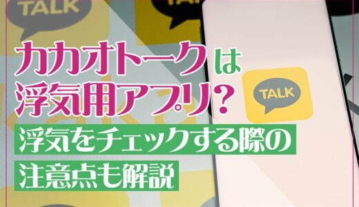 カカオトークは浮気用アプリ？浮気をチェックする際の注意点も解説