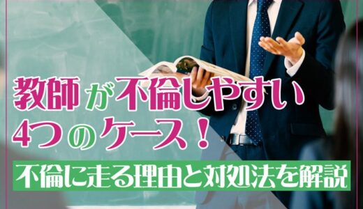 教師が不倫しやすい4つのケース！不倫に走る理由と対処法を解説