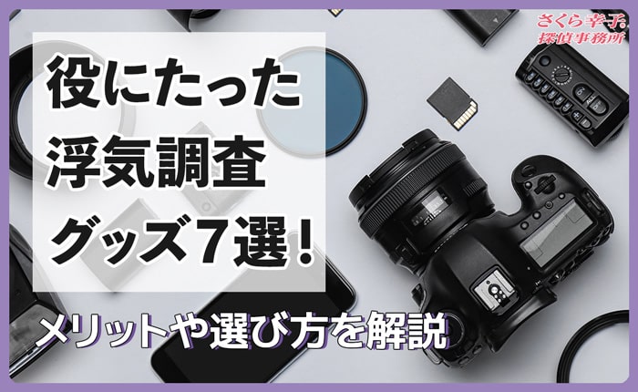 本当に役にたった浮気調査グッズ7選！メリットや選び方を解説