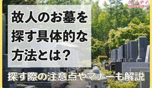 故人のお墓を探す具体的な方法とは？探す際の注意点やマナーも解説