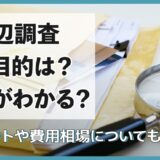 身辺調査の目的は？何がわかる？メリットや費用相場についても解説