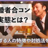 既婚者合コンの実態とは？参加する人の特徴や対処法を解説