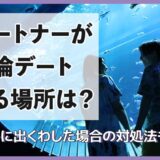 パートナーが不倫デートする場所は？デートに出くわした場合の対処法も解説