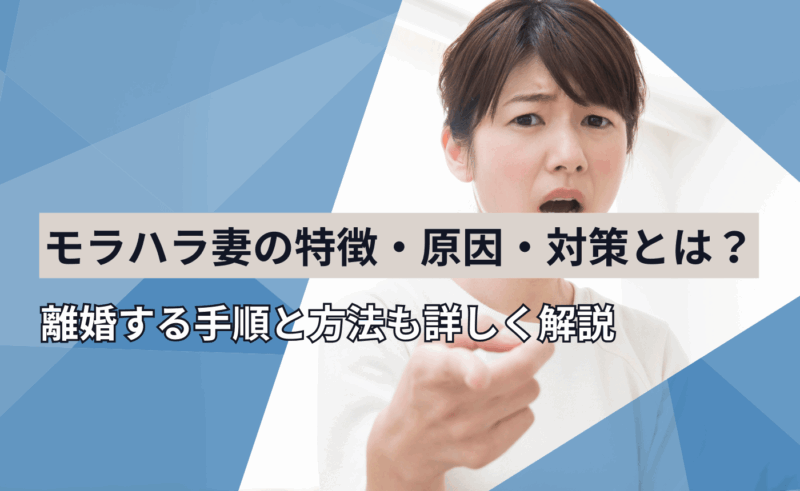 モラハラ妻の特徴・原因・対策とは？離婚する手順と方法も詳しく解説